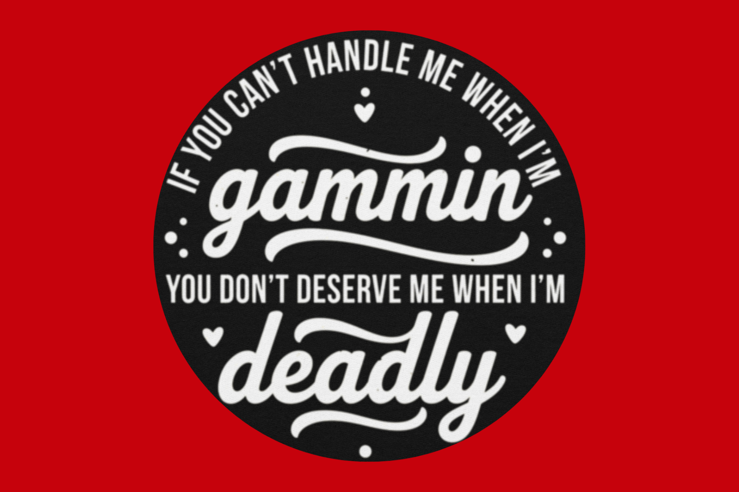 If You Can't Handle Me When I'm Gammin...